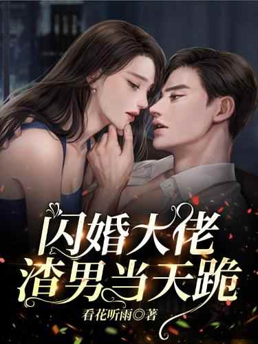 完整版《闪婚大佬，渣男当天跪》章节目录在线阅读