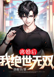 离婚后,我绝世无双小说,离婚后,我绝世无双最新章节