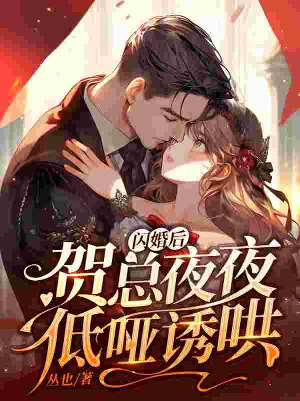 完整版《闪婚后，贺总夜夜低哑诱哄》章节目录在线阅读