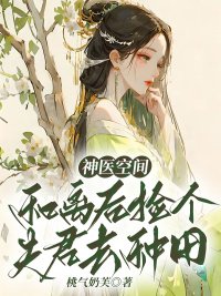 完整版《神医空间：和离后捡个夫君去种田》章节目录在线阅读