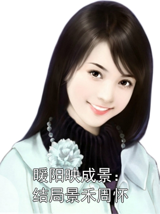 暖阳映成景：结局景禾周怀最新章节目录_景禾周怀小说免费阅读