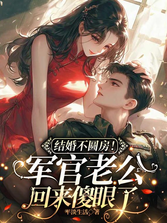 《结婚不圆房！军官老公回来傻眼了》大结局精彩阅读_《结婚不圆房！军官老公回来傻眼了》最新章节目录