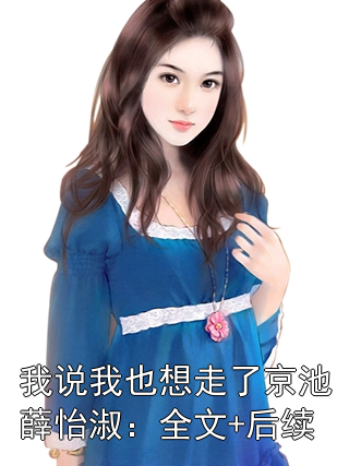 我说我也想走了京池薛怡淑:全文+后续***阅读_京池薛怡淑小说免费看