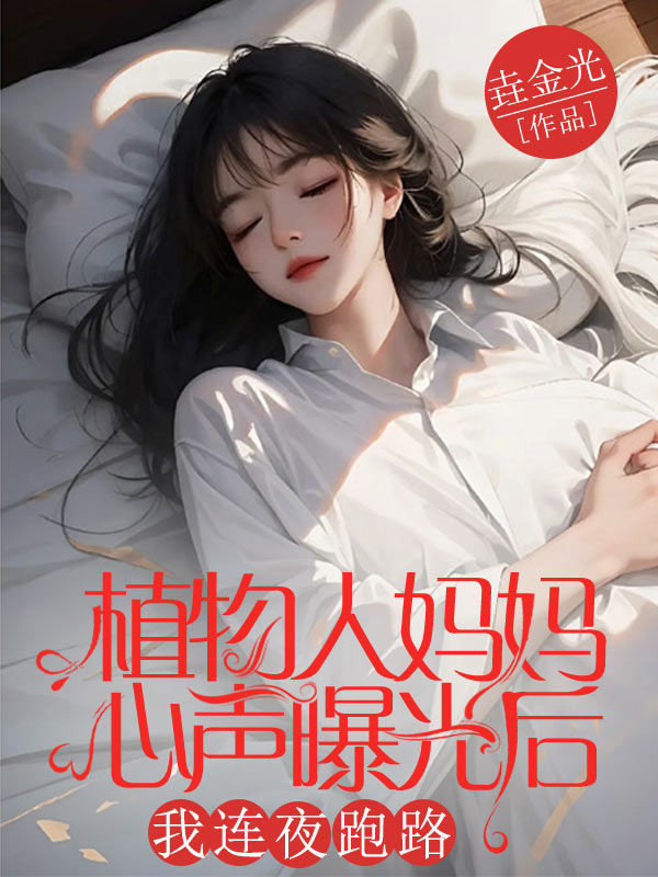 《植物人妈妈心声曝光后，我连夜跑路》章节目录by垚金光未删节全文阅读